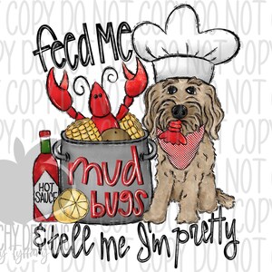 May include: A cartoon illustration of a dog wearing a chef's hat and a red bandana. The dog is sitting next to a pot of mud bugs with a bottle of hot sauce and a lemon. The text "Feed me mud bugs tell me I'm pretty" is written on the image.