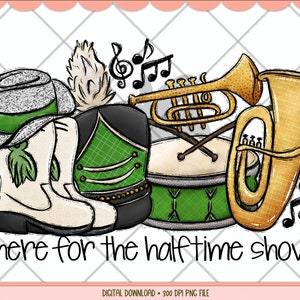 Here for the halftime show png, Marching Band, Drill Team, Football Sublimation, Digital Download, Green Team, Highschool Football Game