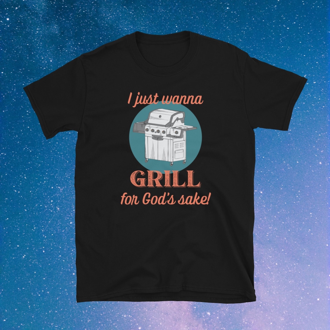 I Just Wanna Grill for God's Sake! T-shirt - Unisex Barbeque Tee