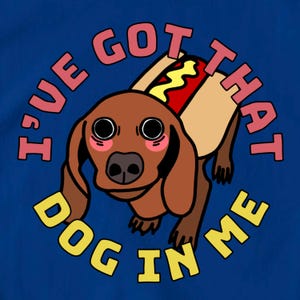 I’ve Got That Dog in Me TShirt | Cute Funny Weird Hotdog Weiner Daschund Gift for Pet Owner Silly Unique Tee Humor Shirt for Him Guy Men Boy