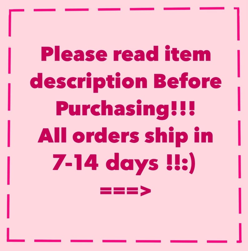 May include: A light pink square graphic with a dashed hot pink border containing the text: Please read item description Before Purchasing!!! All orders ship in 7-14 days !!:) ===>