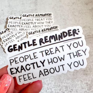 May include: White sticker with black text that reads "Gentle Reminder: People treat you exactly how they feel about you."