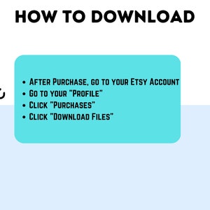 May include: A turquoise blue box with white text explaining how to download a digital purchase from Etsy. The text reads: "AFTER PURCHASE, GO TO YOUR ETSY ACCOUNT, GO TO YOUR "PROFILE", CLICK "PURCHASES", CLICK "DOWNLOAD FILES"."