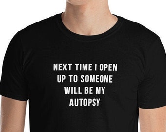 Next time I open up to someone will be my autopsy - Funny Shirt, Funny Saying Shirt, Sarcastic Shirt, Short-Sleeve Unisex T-Shirt