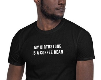 My birthstone is a coffee bean - Funny Shirt, Funny Saying Shirt, Sarcastic Shirt, Short-Sleeve Unisex T-Shirt