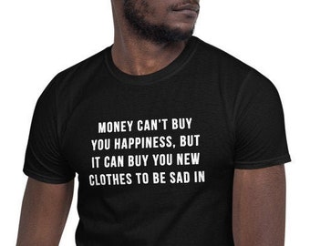 Money can’t buy you happiness, but it can buy you new clothes to be sad in - Funny Shirt, Funny Saying Shirt, Short-Sleeve Unisex T-Shirt