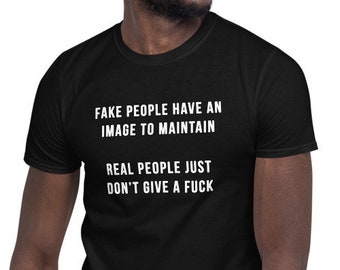 Fake people have an image to maintain. Real people just don’t give a fuck - Funny Shirt, Sarcastic Shirt, Short-Sleeve Unisex T-Shirt