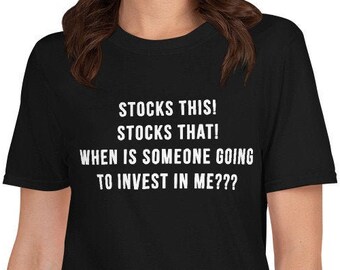 Stocks this! Stocks that! When is someone going to invest in ME??? - Funny Shirt, Funny Saying Shirt, Short-Sleeve Unisex T-Shirt