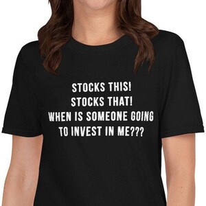 Stocks this! Stocks that! When is someone going to invest in ME??? - Funny Shirt, Funny Saying Shirt, Short-Sleeve Unisex T-Shirt