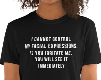 I cannot control my facial expressions. If you irritate me, you will see it immediately - Funny Shirt, Short-Sleeve Unisex T-Shirt