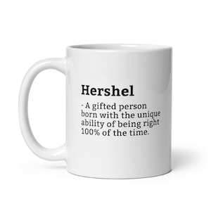 May include: White ceramic mug with the name "Hershel" printed in black, along with a definition stating "A gifted person born with the unique ability of being right 100% of the time."