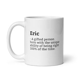 May include: White ceramic coffee mug with a black inscription that reads "Eric - A gifted person born with the unique ability of being right 100% of the time."