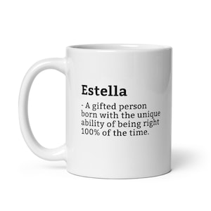 May include: White ceramic coffee mug with a black text design that reads "Estella - A gifted person born with the unique ability of being right 100% of the time."