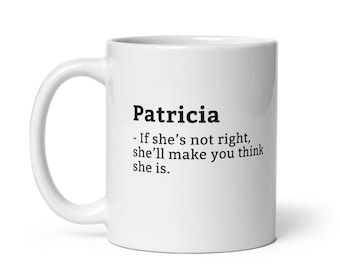 Funny Patricia Mug, Sarcastic Patricia Mug, Always Right Mug, Patricia Is The Boss, Mug For Her, Girlfriend Mug, Wife Mug, 11oz