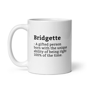 May include: White ceramic mug with the name "Bridgette" printed in black, along with a definition. The definition reads: "A gifted person born with the unique ability of being right 100% of the time."