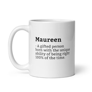May include: White ceramic coffee mug with a black text design that reads "Maureen - A gifted person born with the unique ability of being right 100% of the time."
