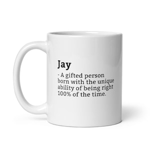 May include: White ceramic mug featuring the name "Jay" in black, with a definition below. The definition reads: "A gifted person born with the unique ability of being right 100% of the time."