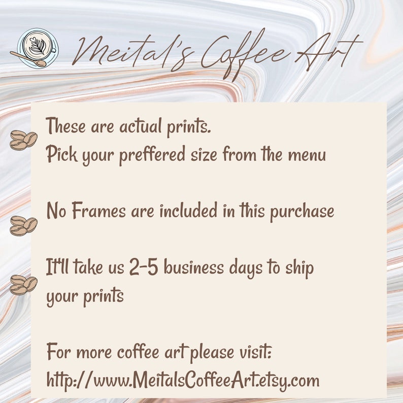 Puede incluir: Un fondo beige con texto marr&oacute;n que dice "Meital's Coffee Art". El texto va seguido de una lista de informaci&oacute;n sobre las impresiones, incluyendo el hecho de que son impresiones reales, el cliente puede elegir su tama&ntilde;o preferido del men&uacute;, los marcos no est&aacute;n incluidos y la entrega de las impresiones tardar&aacute; de 2 a 5 d&iacute;as h&aacute;biles. El texto tambi&eacute;n incluye un enlace a la tienda Etsy del vendedor: "http://www.MeitalsCoffeeArt.etsy.com".