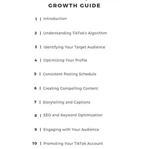 May include: A black and white text-based infographic titled "The Ultimate TikTok Growth Guide" with a list of 10 steps for growing a TikTok account. The steps include: Introduction, Understanding TikTok's Algorithm, Identifying Your Target Audience, Optimizing Your Profile, Consistent Posting Schedule, Creating Compelling Content, Storytelling and Captions, SEO and Keyword Optimization, Engaging with Your Audience, and Promoting Your TikTok Account.
