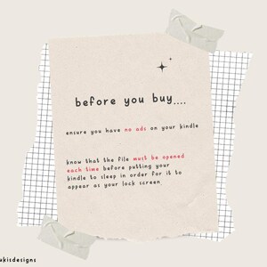 May include: A beige note with a torn edge and black text that reads "before you buy.... ensure you have no ads on your kindle know that the file must be opened each time before putting your kindle to sleep in order for it to appear as your lock screen."