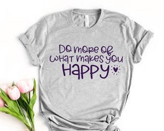 Do More Of What Makes You Happy, Happy Quotes Shirt, Inspirational Shirt