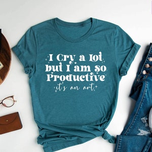 I Cry A Lot I Am So Productive Shirt: Sarcastic Mental Health Tee