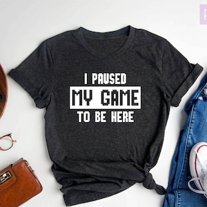 I Paused My Game To Be Here T-Shirt: Funny Gamer Gift