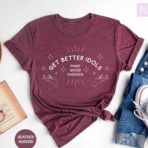 Funny Shirts, Get Better Idols Shirt, Sarcastic Shirts, Make Good Choices, Gift for Her, Birthday Gift Shirt