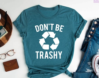 Don't Be Trashy Shirt, Earth Day Shirt, Recycle Shirt, Global Warming Shirt, Save the Earth Shirt, Don't Pollute Shirt, Cool Activist Gift