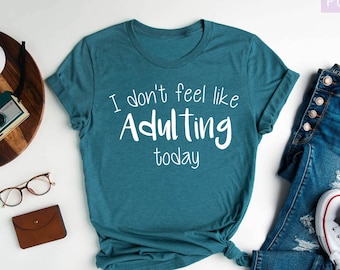 I Dont Feel Like Adulting Today, Funny Shirts for Women, Funny Shirts, Sarcastic Shirt, Sarcasm, Funny Graphic Shirt, Funny Gifts