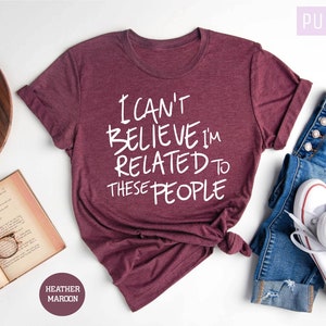 Funny Shirt, I Can&#39;t Believe I&#39;m Related To These People, Funny Family T-Shirt, Humor Family Gift, Coworker Gift, Gift for Friend