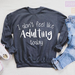 Funny Sweatshirt, Funny Hoodie, I Dont Feel Like Adulting Today, Sarcasm, Sarcastic, Funny Women Sweatshirt, Funny Gift for Mom