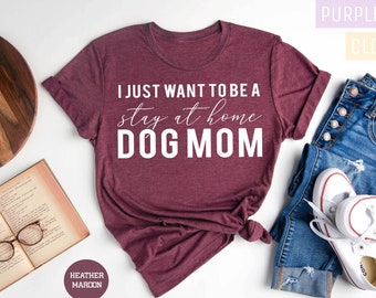 I Just Want To Be a Stay At Home Dog Mom Shirt, Funny Dog Shirt, Christmas Gift for Dog Owner, Dog Shirt For Women, Dog Lover Shirt, Dog Mom