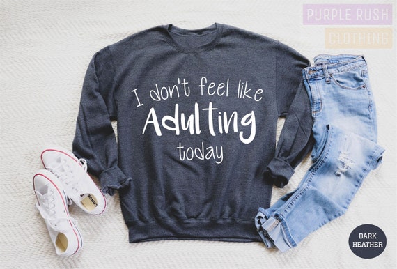 Funny Sweatshirt, Funny Hoodie, I Dont Feel Like Adulting Today, Sarcasm, Sarcastic, Funny Women Sweatshirt, Funny Gift for Mom