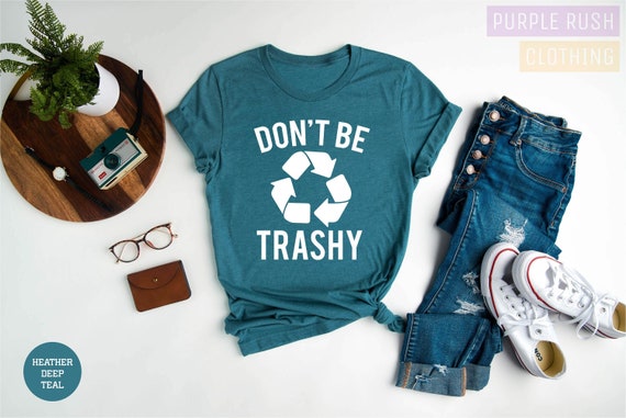 Don't Be Trashy Shirt, Earth Day Shirt, Recycle Shirt, Global Warming Shirt, Save the Earth Shirt, Don't Pollute Shirt, Cool Activist Gift