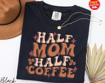 Half Mom Half Coffee Shirt, Comfort Colors Funny Mom T-Shirt, Mama Crewneck, Cute Coffee Lover Tee, Caffeine Mama Life Shirt, Coffee Gifts