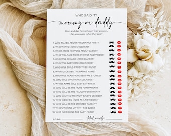 May include: A printable game for a baby shower or gender reveal party. The game asks guests to guess who said it, mommy or daddy, for 18 different statements about pregnancy, labor, and parenting.  The game includes a scoring system and a space for the player's name.