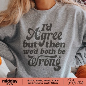 Lustige sarkastische Freche SVG, SVG Png Dxf Eps, ich würde zustimmen, aber dann würden wir beide falsch liegen, Cricut Cut Datei, Silhouette, lustiger Spruch
