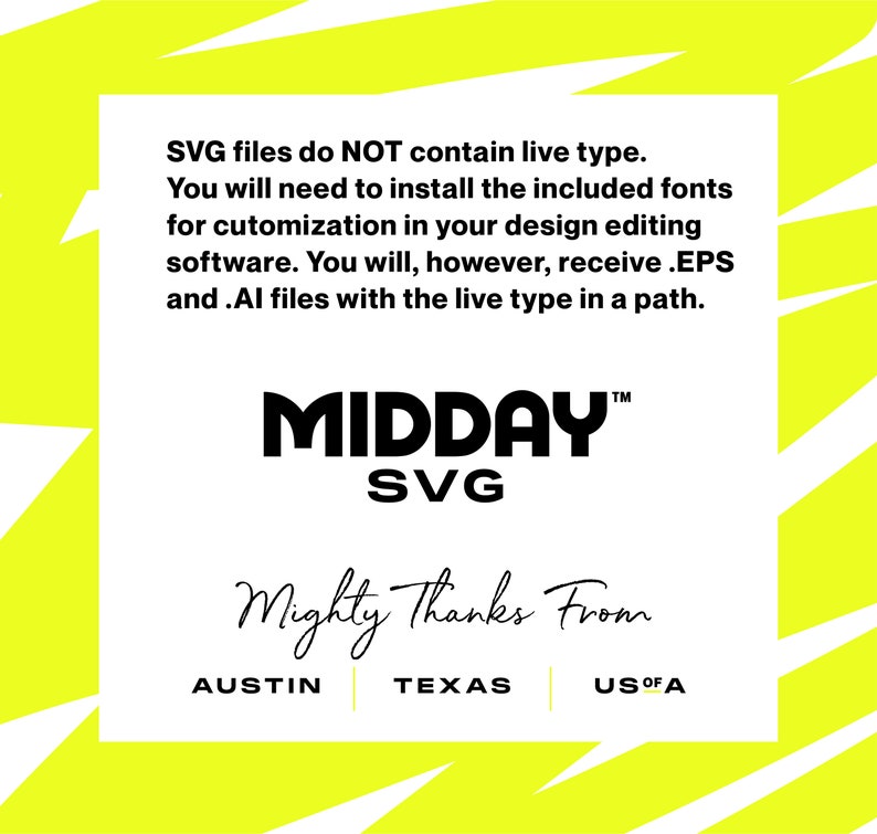 May include: A yellow graphic with black text that reads "SVG files do NOT contain live type. You will need to install the included fonts for customization in your design editing software. You will, however, receive .EPS and .AI files with the live type in a path. MIDDAY&trade; SVG Mighty Thanks From AUSTIN TEXAS US OF A"