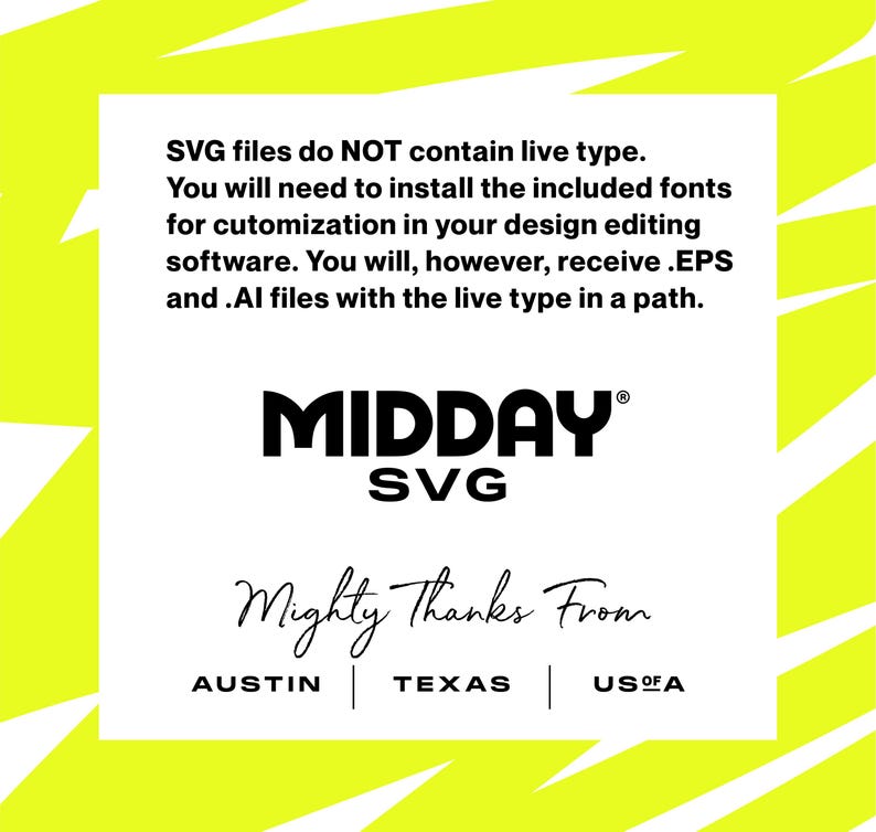 Pu&ograve; includere: Una grafica gialla e bianca con il testo "I file SVG NON contengono tipografia attiva. Dovrai installare i font inclusi per la personalizzazione nel tuo software di editing del design. Riceverai comunque file .EPS e .AI con il tipo attivo in un percorso." Il testo "MIDDAY SVG&reg;" &egrave; in un font di dimensioni maggiori. Il testo "Mighty Thanks From" &egrave; in un font corsivo. Il testo "AUSTIN | TEXAS | USA" &egrave; in un font di dimensioni minori.