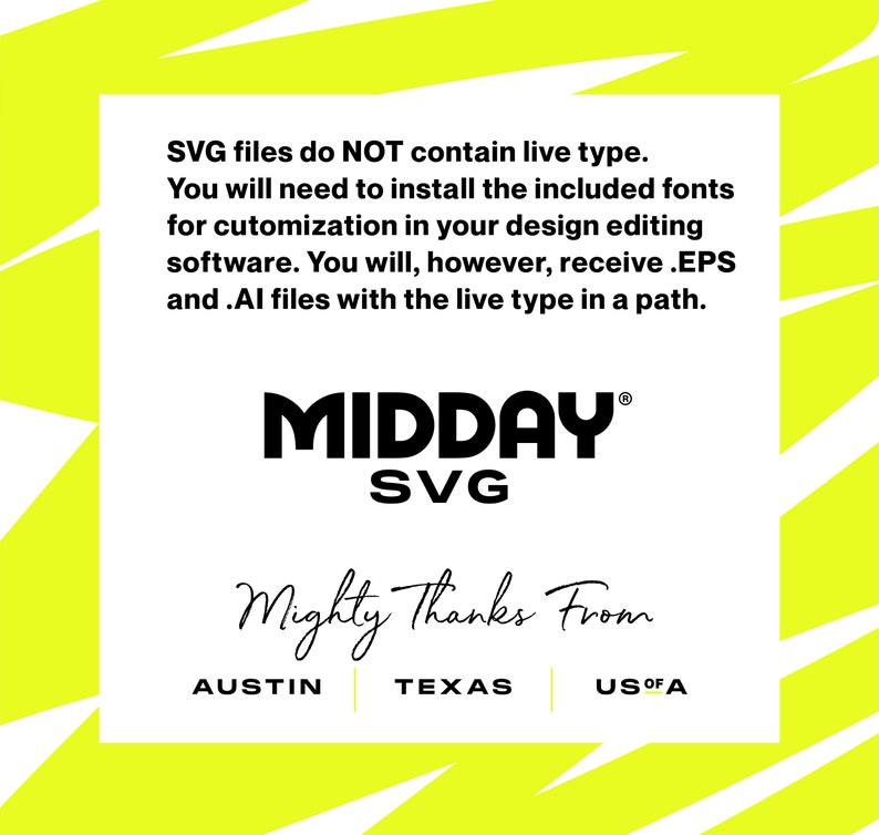 May include: A yellow graphic with black text that reads "SVG files do NOT contain live type. You will need to install the included fonts for customization in your design editing software. You will, however, receive .EPS and .AI files with the live type in a path. MIDDAY SVG Mighty Thanks From AUSTIN TEXAS US OF A"