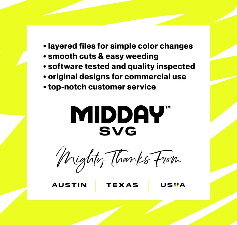 May include: A white graphic with black text on a yellow background. The text reads: "layered files for simple color changes, smooth cuts & easy weeding, software tested and quality inspected, original designs for commercial use, top-notch customer service, MIDDAY SVG, Mighty Thanks From, AUSTIN, TEXAS, US OF A".