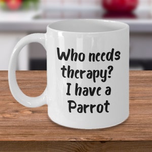 Who needs therapy I have a parrot - Bird mom/lover Gift/Present  Ceramic Coffee Mug