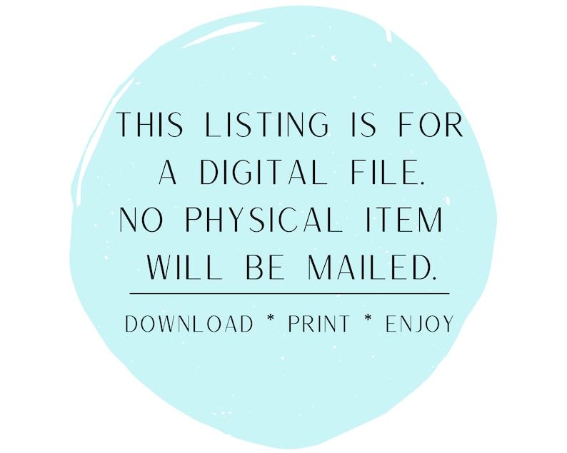 May include: A light blue circle with the text "THIS LISTING IS FOR A DIGITAL FILE. NO PHYSICAL ITEM WILL BE MAILED. DOWNLOAD * PRINT * ENJOY" in black.