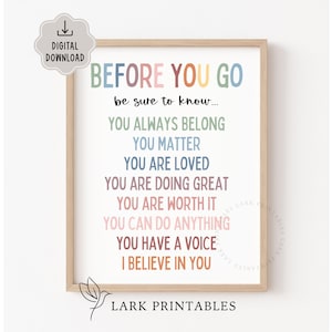 May include: A framed print with the words "BEFORE YOU GO" in colourful text. The print includes positive affirmations such as "YOU ALWAYS BELONG" and "YOU MATTER." The words are in various colours, and the print is in a light wood frame.