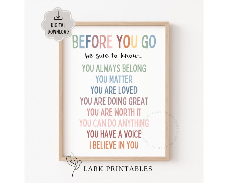 May include: A framed print with the words "BEFORE YOU GO" in colorful text. The print includes positive affirmations such as "YOU ALWAYS BELONG" and "YOU MATTER." The words are in various colors, and the print is in a light wood frame.
