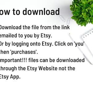 May include: White background with black text explaining how to download a file from Etsy. The text says: "How to download &bull; Download the file from the link emailed to you by Etsy. &bull; Or by logging onto Etsy. Click on 'you' then 'purchases'. &bull; Important!!! files can be downloaded through the Etsy Website not the Etsy App."