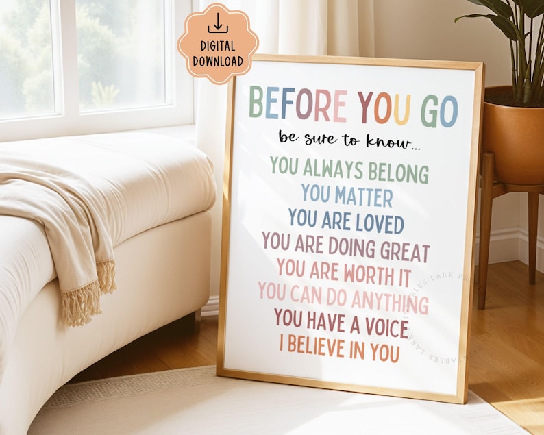 May include: A framed print with the words "BEFORE YOU GO" in colorful text. The print includes positive affirmations such as "YOU ALWAYS BELONG" and "YOU MATTER". The frame is gold-colored, and the print is a digital download.