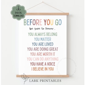 May include: A white poster with the text "BEFORE YOU GO" in colorful letters. The poster includes the phrases "YOU ALWAYS BELONG", "YOU MATTER", and "YOU ARE LOVED". The poster is held by wooden bars and includes the text "DIGITAL DOWNLOAD" and "LARK PRINTABLES".
