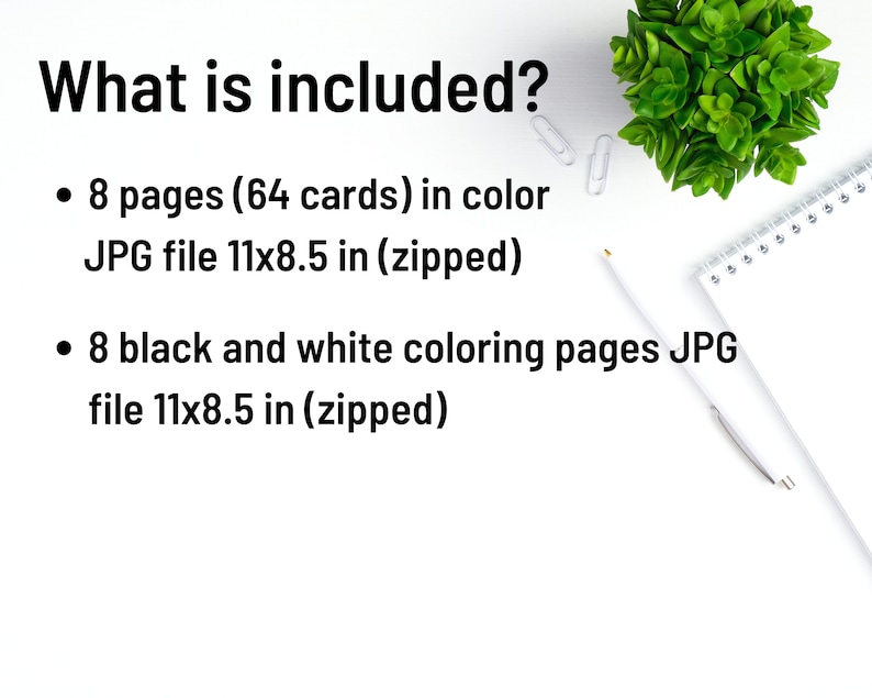 May include: What is included? 8 pages (64 cards) in colour JPG file 11x8.5 inches (zipped) and 8 black and white colouring pages JPG file 11x8.5 inches (zipped).